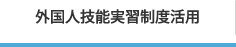 外国人技能実習制度活用